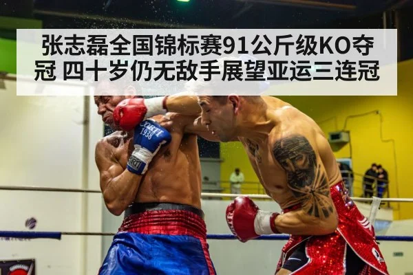 张志磊全国锦标赛91公斤级KO夺冠 四十岁仍无敌手展望亚运三连冠（jiuyou game）
