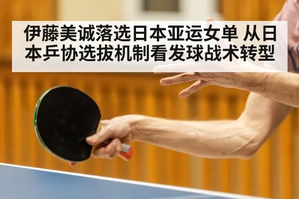 伊藤美诚落选日本亚运女单 从日本乒协选拔机制看发球战术转型（jiuyou game）