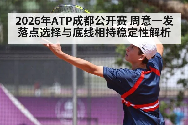 2026年ATP成都公开赛 周意一发落点选择与底线相持稳定性解析