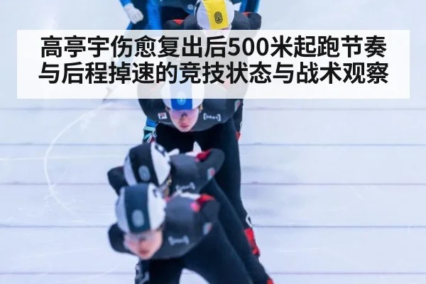 高亭宇伤愈复出后500米起跑节奏与后程掉速的竞技状态与战术观察